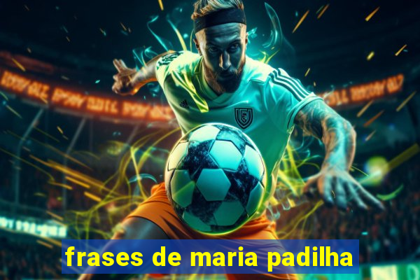 frases de maria padilha